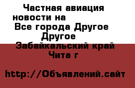 Частная авиация, новости на AirCargoNews - Все города Другое » Другое   . Забайкальский край,Чита г.